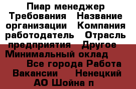 Пиар менеджер Требования › Название организации ­ Компания-работодатель › Отрасль предприятия ­ Другое › Минимальный оклад ­ 25 000 - Все города Работа » Вакансии   . Ненецкий АО,Шойна п.